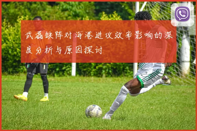武磊缺阵对海港进攻效率影响的深度分析与原因探讨